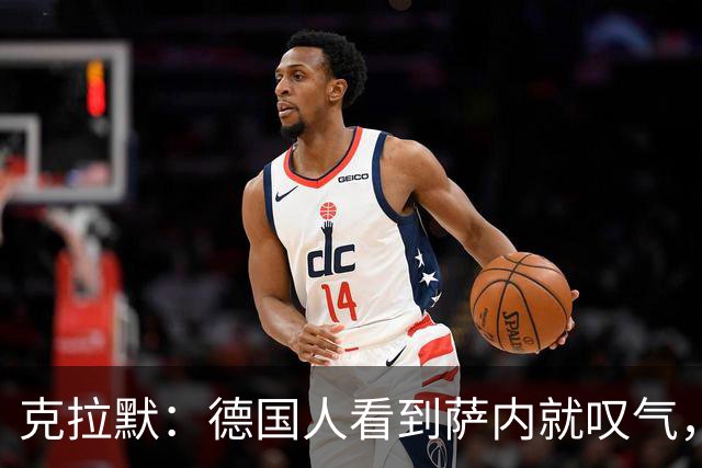 克拉默：德国人看到萨内就叹气，但我们需要能一对一的左脚右边锋